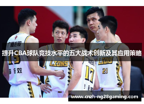 提升CBA球队竞技水平的五大战术创新及其应用策略