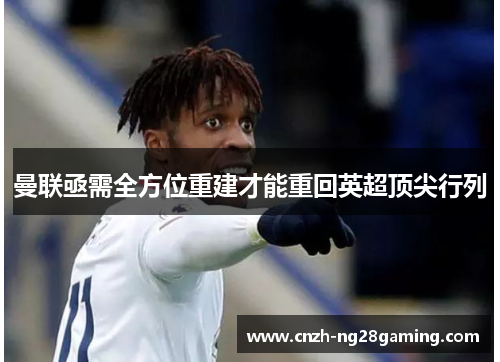 曼联亟需全方位重建才能重回英超顶尖行列 曼联亟需全方位重建才能重回英超顶尖行列