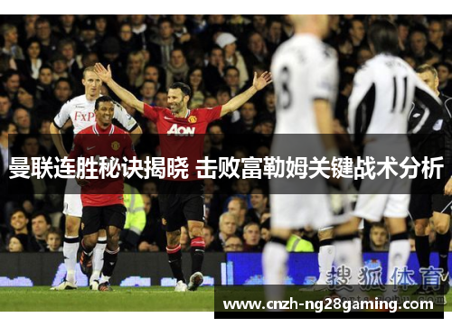 曼联连胜秘诀揭晓 击败富勒姆关键战术分析