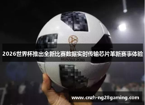 2026世界杯推出全新比赛数据实时传输芯片革新赛事体验