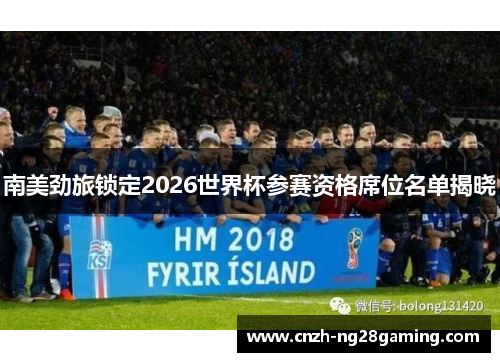 南美劲旅锁定2026世界杯参赛资格席位名单揭晓