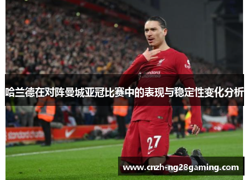 哈兰德在对阵曼城亚冠比赛中的表现与稳定性变化分析 哈兰德在对阵曼城亚冠比赛中的表现与稳定性变化分析