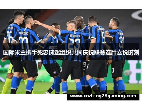国际米兰携手死忠球迷组织共同庆祝联赛连胜喜悦时刻