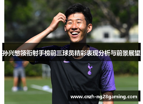 孙兴慜领衔射手榜前三球员精彩表现分析与前景展望 孙兴慜领衔射手榜前三球员精彩表现分析与前景展望