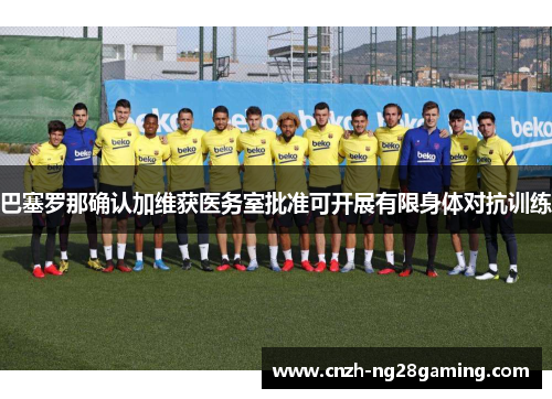 巴塞罗那确认加维获医务室批准可开展有限身体对抗训练 巴塞罗那确认加维获医务室批准可开展有限身体对抗训练