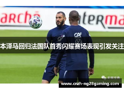 本泽马回归法国队首秀闪耀赛场表现引发关注 本泽马回归法国队首秀闪耀赛场表现引发关注