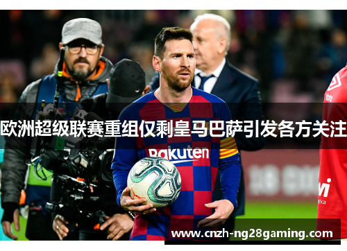 欧洲超级联赛重组仅剩皇马巴萨引发各方关注 欧洲超级联赛重组仅剩皇马巴萨引发各方关注