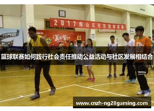 篮球联赛如何践行社会责任推动公益活动与社区发展相结合 篮球联赛如何践行社会责任推动公益活动与社区发展相结合