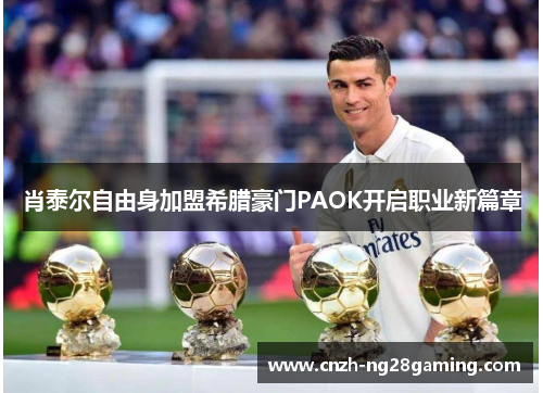 肖泰尔自由身加盟希腊豪门PAOK开启职业新篇章