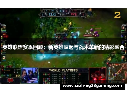 英雄联盟赛季回顾：新英雄崛起与战术革新的精彩融合