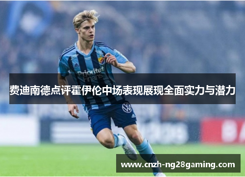 费迪南德点评霍伊伦中场表现展现全面实力与潜力 费迪南德点评霍伊伦中场表现展现全面实力与潜力