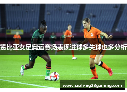 赞比亚女足奥运赛场表现进球多失球也多分析