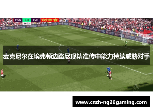麦克尼尔在埃弗顿边路展现精准传中能力持续威胁对手