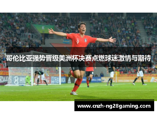 哥伦比亚强势晋级美洲杯决赛点燃球迷激情与期待